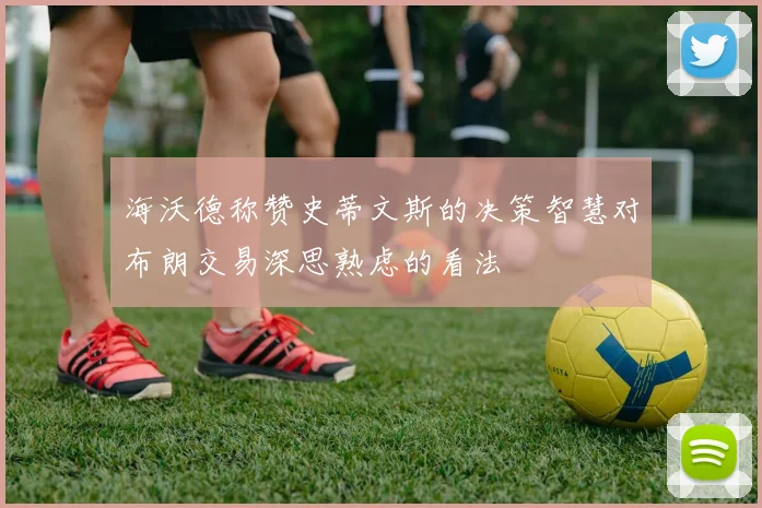 海沃德称赞史蒂文斯的决策智慧对布朗交易深思熟虑的看法